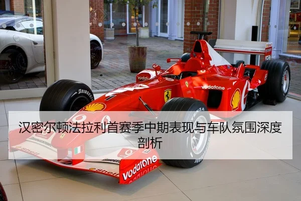 汉密尔顿法拉利首赛季中期表现与车队氛围深度剖析
