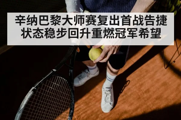 辛纳巴黎大师赛复出首战告捷 状态稳步回升重燃冠军希望