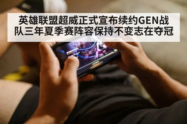 英雄联盟超威正式宣布续约GEN战队三年夏季赛阵容保持不变志在夺冠